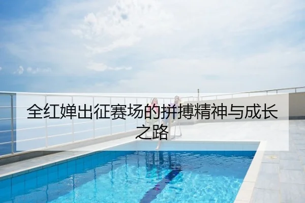 全红婵出征赛场的拼搏精神与成长之路