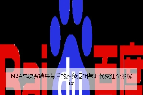 NBA总决赛结果背后的胜负逻辑与时代变迁全景解读