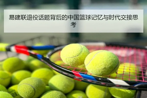 易建联退役话题背后的中国篮球记忆与时代交接思考