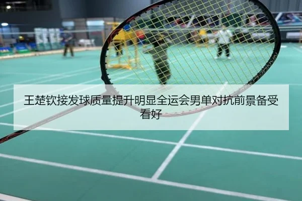 王楚钦接发球质量提升明显全运会男单对抗前景备受看好